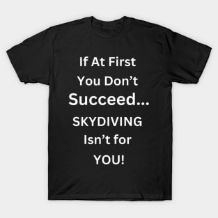 If At First You don't Succeed, SKYDIVING Isn't For You T-Shirt